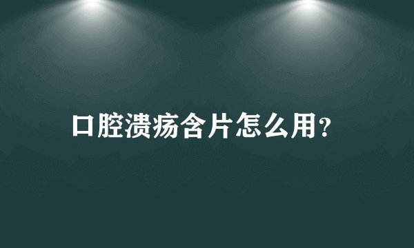 口腔溃疡含片怎么用？