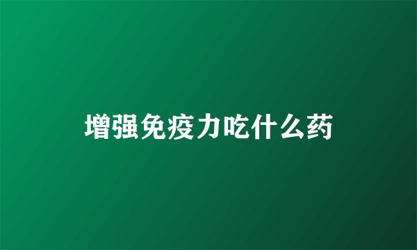 增强免疫力吃什么药