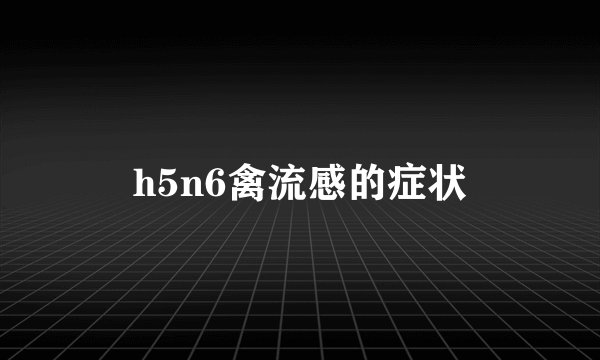 h5n6禽流感的症状