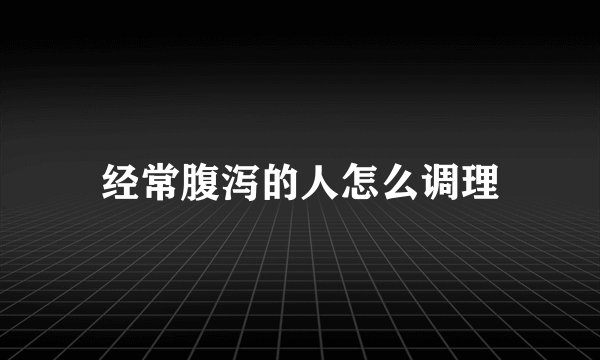 经常腹泻的人怎么调理