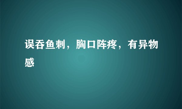 误吞鱼刺，胸口阵疼，有异物感