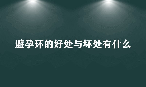 避孕环的好处与坏处有什么