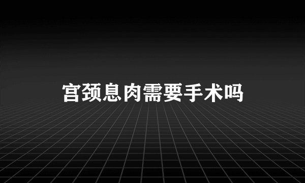 宫颈息肉需要手术吗