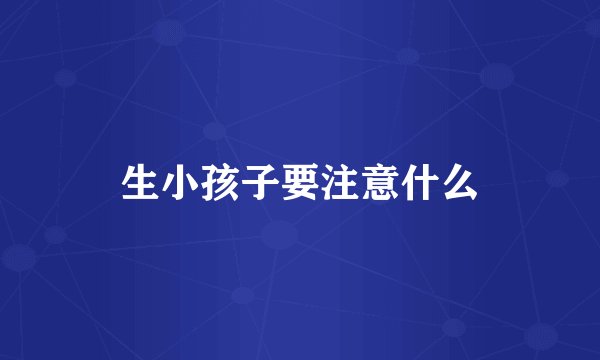 生小孩子要注意什么