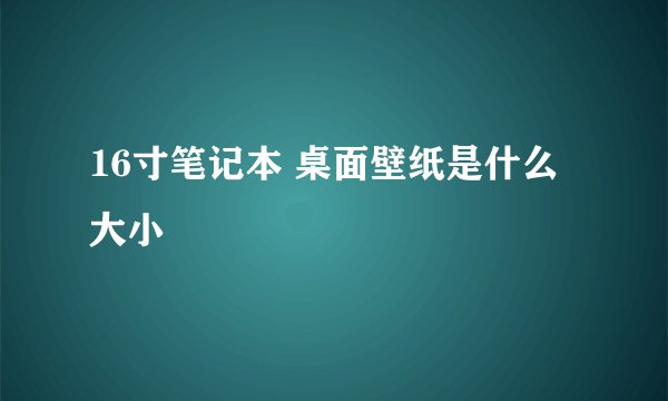 16寸笔记本 桌面壁纸是什么大小