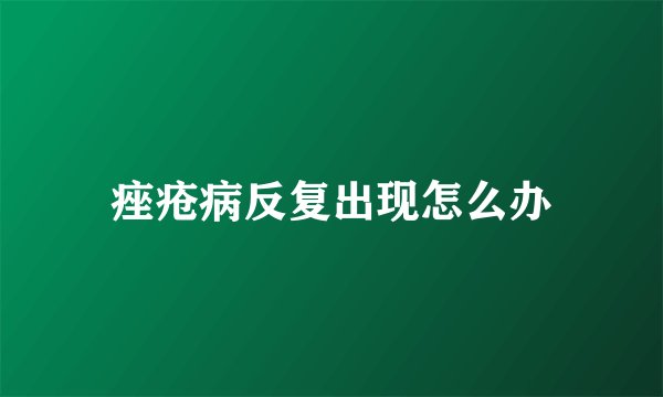 痤疮病反复出现怎么办