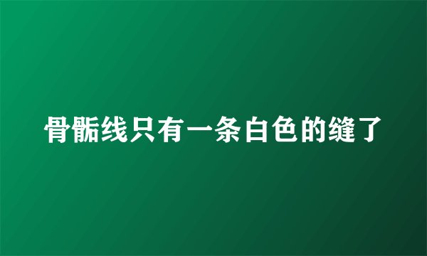 骨骺线只有一条白色的缝了
