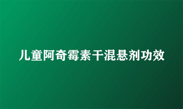 儿童阿奇霉素干混悬剂功效