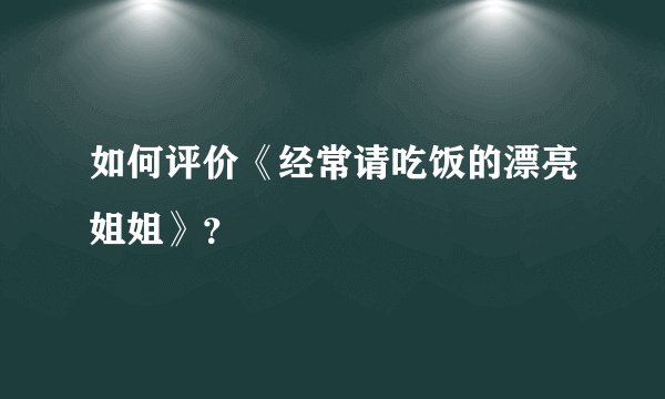 如何评价《经常请吃饭的漂亮姐姐》？