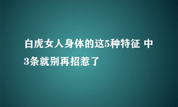 白虎女人身体的这5种特征 中3条就别再招惹了