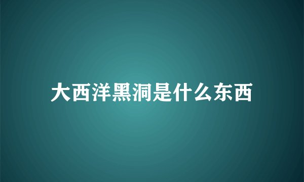 大西洋黑洞是什么东西