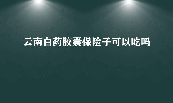 云南白药胶囊保险子可以吃吗