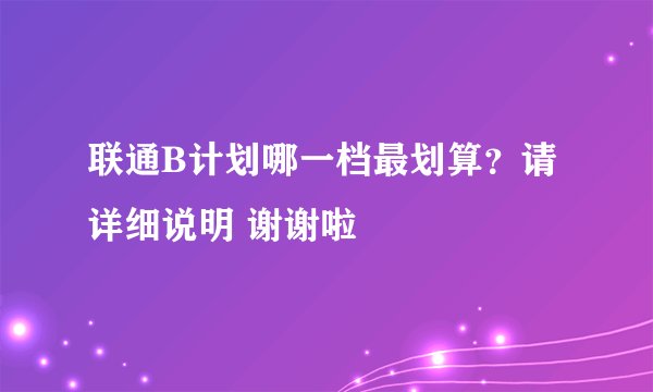 联通B计划哪一档最划算？请详细说明 谢谢啦