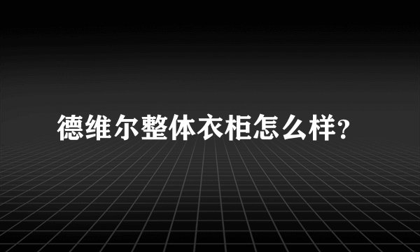 德维尔整体衣柜怎么样？