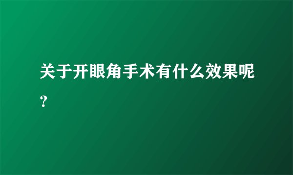 关于开眼角手术有什么效果呢？