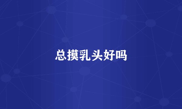 总摸乳头好吗