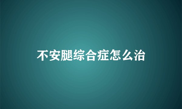 不安腿综合症怎么治