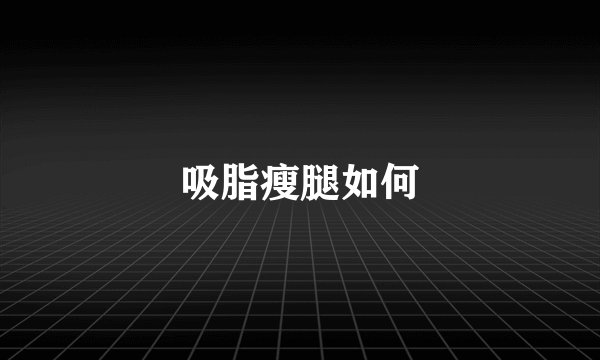 吸脂瘦腿如何
