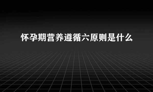 怀孕期营养遵循六原则是什么