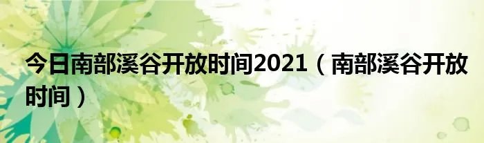 今日南部溪谷开放时间2021（南部溪谷开放时间）