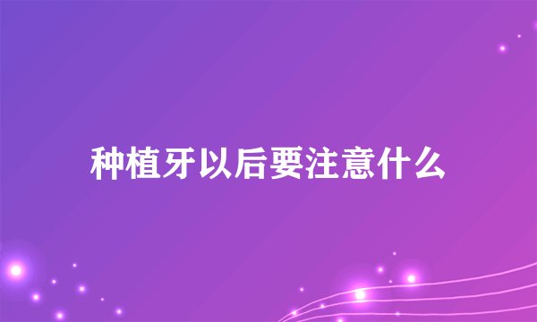 种植牙以后要注意什么