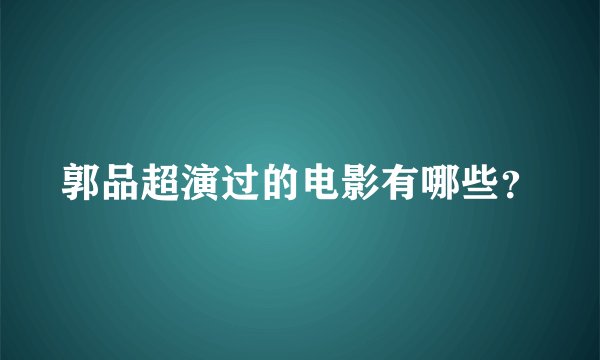 郭品超演过的电影有哪些？