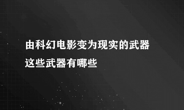 由科幻电影变为现实的武器 这些武器有哪些