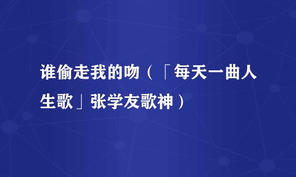 谁偷走我的吻（「每天一曲人生歌」张学友歌神）