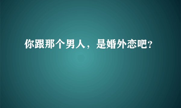 你跟那个男人，是婚外恋吧？