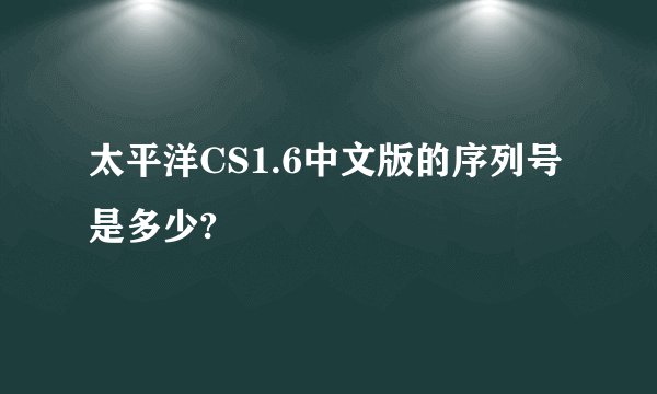 太平洋CS1.6中文版的序列号是多少?