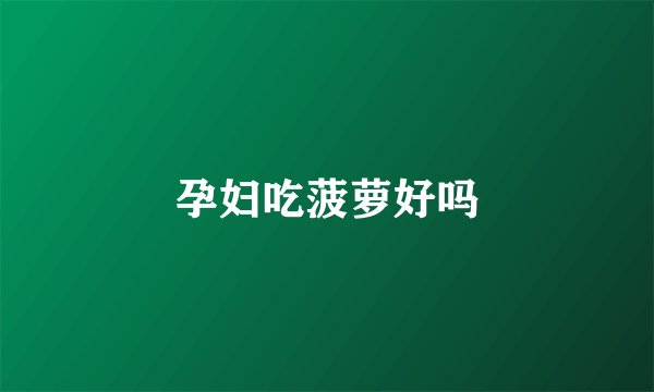 孕妇吃菠萝好吗