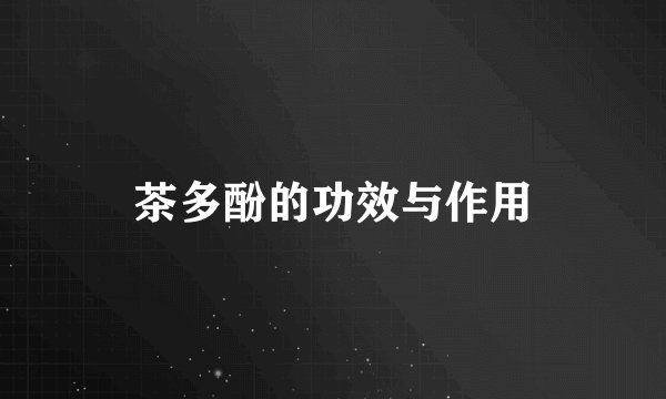 茶多酚的功效与作用