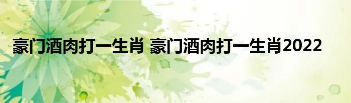 豪门酒肉打一生肖 豪门酒肉打一生肖2022