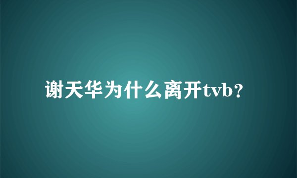 谢天华为什么离开tvb？