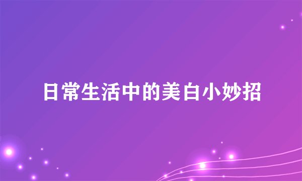 日常生活中的美白小妙招