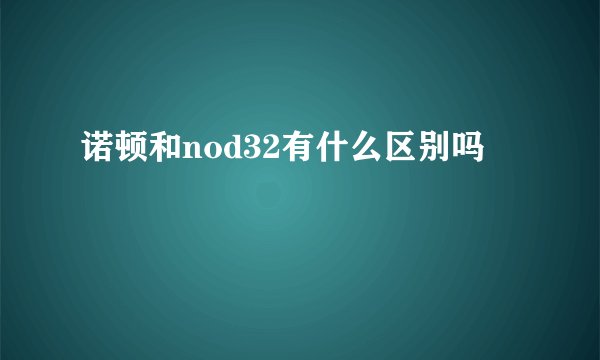 诺顿和nod32有什么区别吗