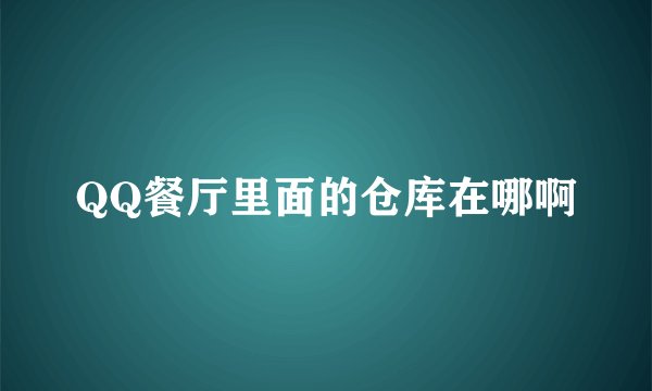 QQ餐厅里面的仓库在哪啊