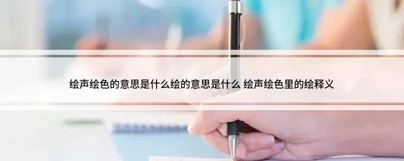 绘声绘色的意思是什么绘的意思是什么 绘声绘色里的绘释义