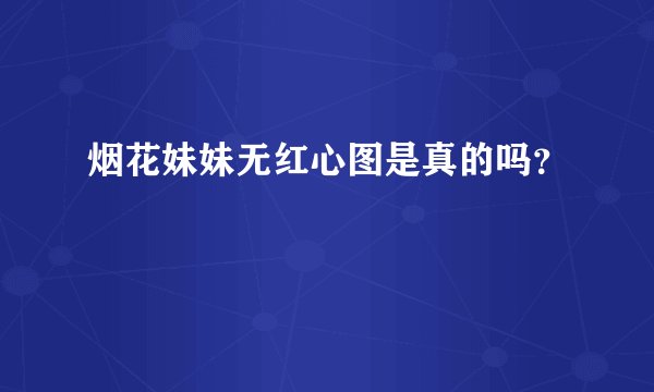 烟花妹妹无红心图是真的吗？