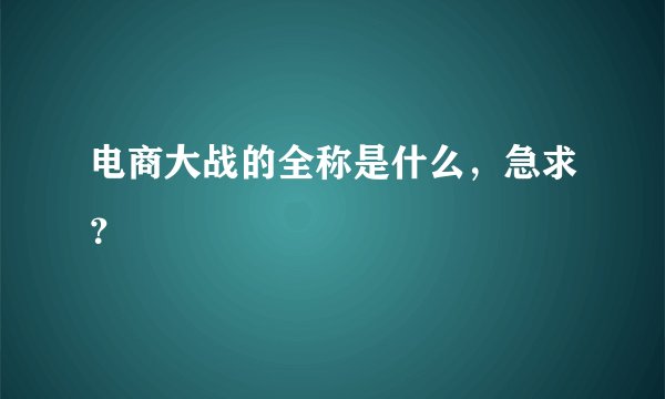 电商大战的全称是什么，急求？