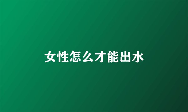 女性怎么才能出水