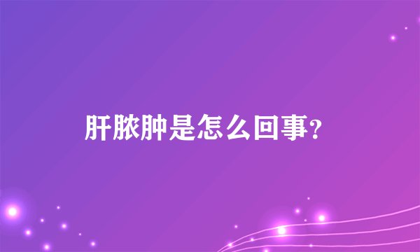 肝脓肿是怎么回事？