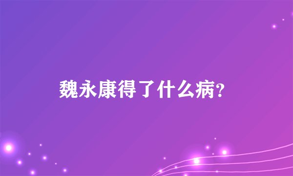 魏永康得了什么病？