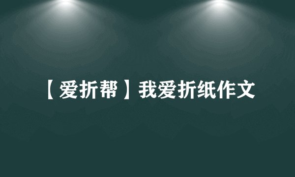【爱折帮】我爱折纸作文