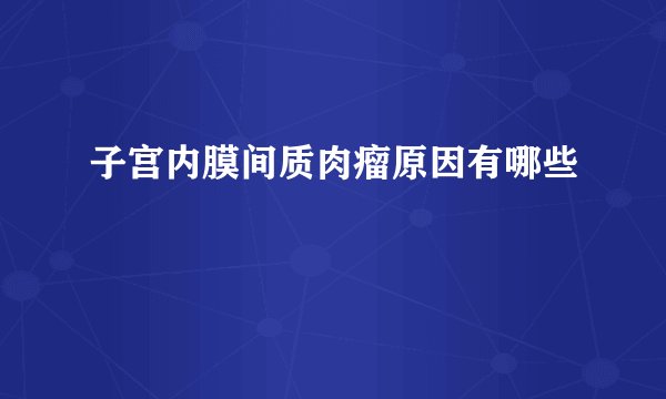 子宫内膜间质肉瘤原因有哪些