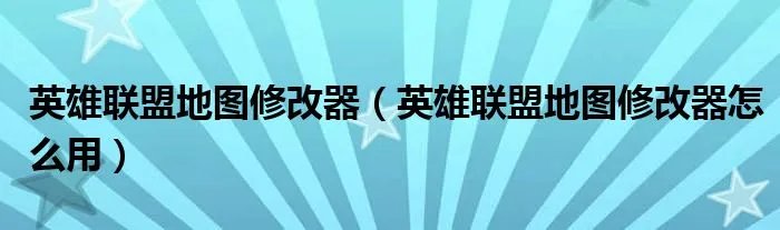 英雄联盟地图修改器(英雄联盟地图修改器怎么用)