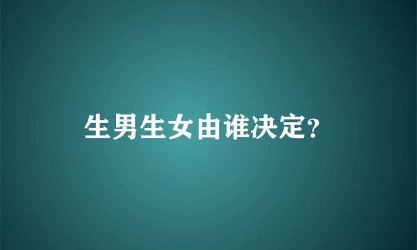 生男生女由谁决定？