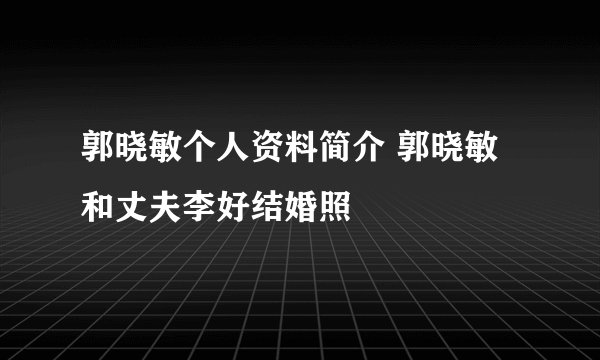 郭晓敏个人资料简介 郭晓敏和丈夫李好结婚照