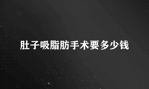 肚子吸脂肪手术要多少钱