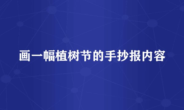 画一幅植树节的手抄报内容